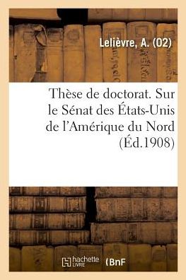 Cover for A Lelièvre · These de Doctorat. Sur Le Senat Des Etats-Unis de l'Amerique Du Nord (Paperback Book) (2018)