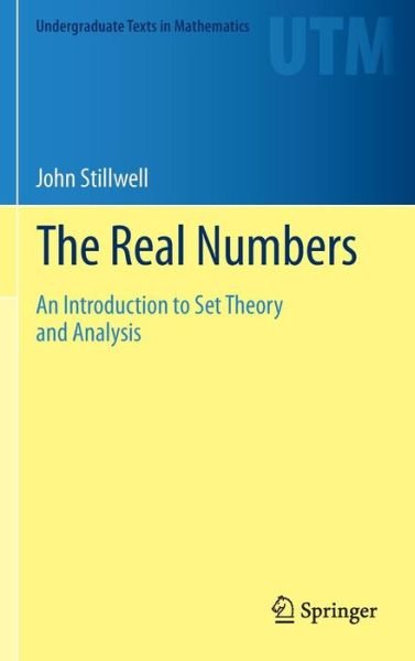 Cover for John Stillwell · The Real Numbers: An Introduction to Set Theory and Analysis - Undergraduate Texts in Mathematics (Hardcover bog) [2013 edition] (2013)
