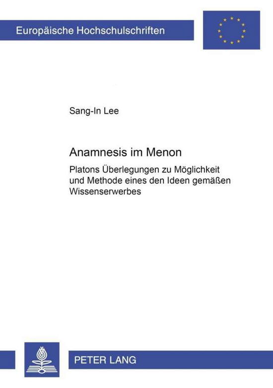 Cover for Sang-In Lee · Anamnesis Im &quot;Menon&quot;: Platons Ueberlegungen Zu Moeglichkeit Und Methode Eines Den Ideen Gemaessen Wissenserwerbes - Europaeische Hochschulschriften / European University Studie (Paperback Book) [German edition] (2000)