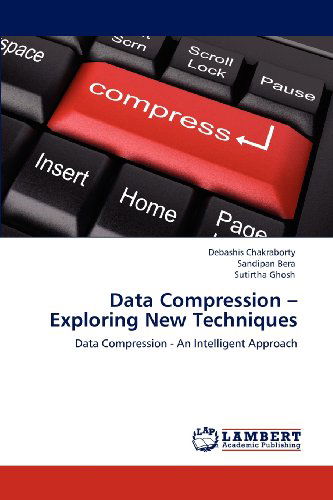 Data Compression - Exploring New Techniques: Data Compression - an Intelligent Approach - Sutirtha Ghosh - Books - LAP LAMBERT Academic Publishing - 9783659135767 - May 25, 2012