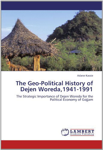 Cover for Adane Kassie · The Geo-political History of Dejen Woreda,1941-1991: the Strategic Importance of Dejen Woreda for the Political Economy of Gojjam (Paperback Book) (2012)