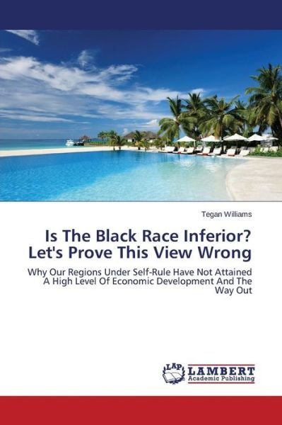 Cover for Tegan Williams · Is the Black Race Inferior? Let's Prove This View Wrong: Why Our Regions Under Self-rule Have Not Attained a High Level of Economic Development and the Way out (Paperback Book) (2014)