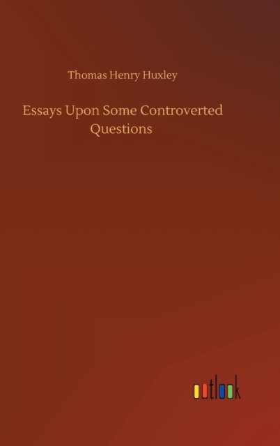 Essays Upon Some Controverted Questions - Thomas Henry Huxley - Libros - Outlook Verlag - 9783752380767 - 31 de julio de 2020