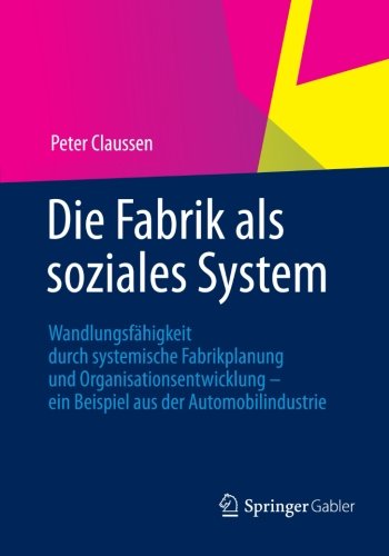 Cover for Peter Claussen · Die Fabrik ALS Soziales System: Wandlungsfahigkeit Durch Systemische Fabrikplanung Und Organisationsentwicklung - Ein Beispiel Aus Der Automobilindustrie (Paperback Book) [2012 edition] (2012)