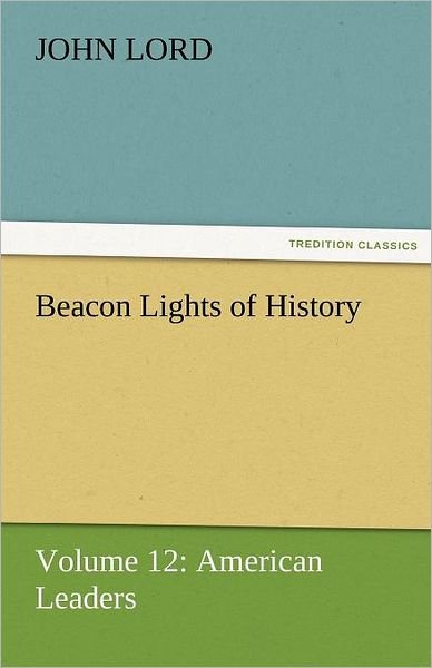 Cover for John Lord · Beacon Lights of History: Volume 12: American Leaders (Tredition Classics) (Paperback Book) (2011)