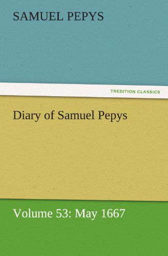 Diary of Samuel Pepys - Volume 53: May 1667 (Tredition Classics) - Samuel Pepys - Books - tredition - 9783842454767 - November 25, 2011