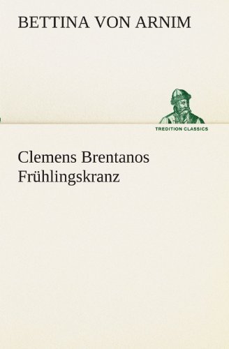 Cover for Bettina Von Arnim · Clemens Brentanos Frühlingskranz (Tredition Classics) (German Edition) (Taschenbuch) [German edition] (2012)