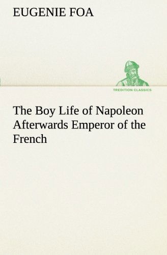 Cover for Eugenie Foa · The Boy Life of Napoleon Afterwards Emperor of the French (Tredition Classics) (Paperback Book) (2013)