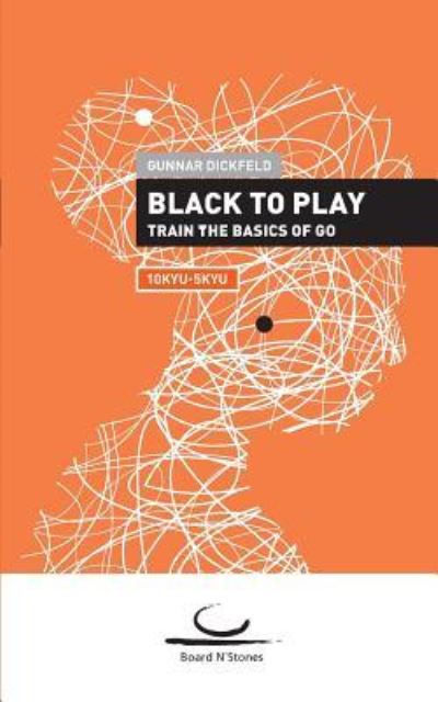 Cover for Gunnar Dickfeld · Black to Play!: Train the Basics of Go. 10 Kyu - 5 Kyu (Paperback Book) (2019)