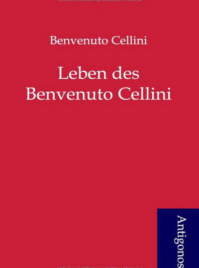 Leben Des Benvenuto Cellini - Benvenuto Cellini - Books - Antigonos - 9783954720767 - June 3, 2012