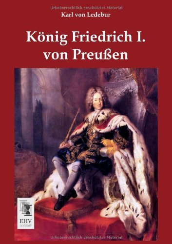 Koenig Friedrich I. Von Preussen - Karl Von Ledebur - Books - Ehv-History - 9783955640767 - January 28, 2013
