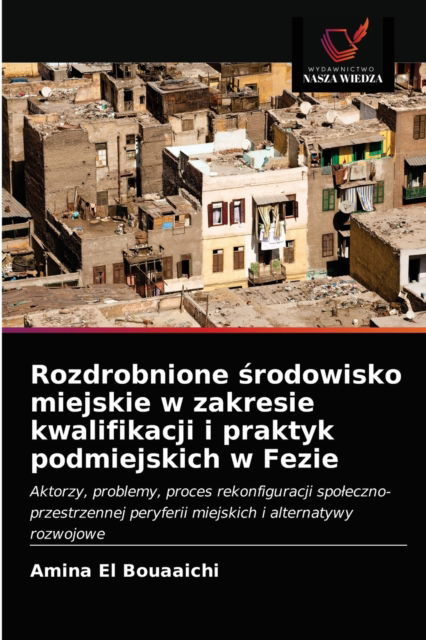 Cover for Amina El Bouaaichi · Rozdrobnione ?rodowisko miejskie w zakresie kwalifikacji i praktyk podmiejskich w Fezie (Paperback Book) (2021)