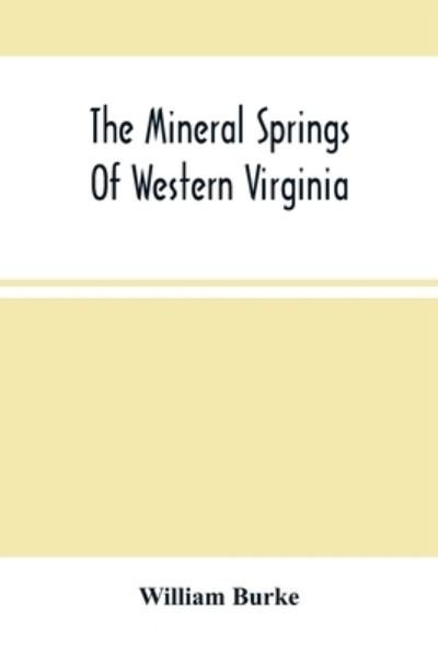 Cover for William Burke · The Mineral Springs Of Western Virginia: With Remarks On Their Use, And The Diseases To Which They Are Applicable. To Which Are Added A Notice Of The Fauquier White Sulphur Spring, And A Chapter On Taverns (Paperback Book) (2021)