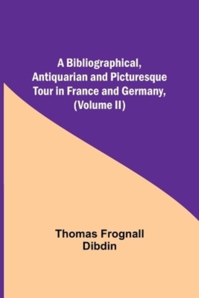 Cover for Thomas Frognall Dibdin · A Bibliographical, Antiquarian and Picturesque Tour in France and Germany, (Volume II) (Paperback Book) (2021)