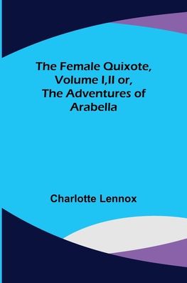 Cover for Charlotte Lennox · The Female Quixote, Volume I, II or, The Adventures of Arabella (Paperback Book) (2022)