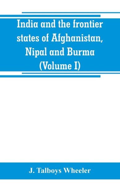 Cover for J Talboys Wheeler · India and the frontier states of Afghanistan, Nipal and Burma (Volume I) (Paperback Book) (2019)