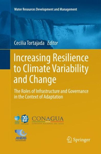 Increasing Resilience to Climate Variability and Change: The Roles of Infrastructure and Governance in the Context of Adaptation - Water Resources Development and Management - - Books - Springer Verlag, Singapore - 9789811094767 - June 15, 2018