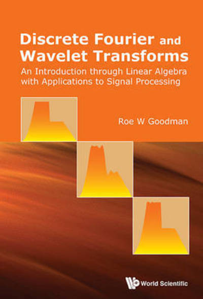 Cover for Goodman, Roe W (Rutgers Univ, Usa) · Discrete Fourier And Wavelet Transforms: An Introduction Through Linear Algebra With Applications To Signal Processing (Hardcover Book) (2016)