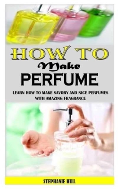 Cover for Stephanie Hill · How to Make Perfume (Paperback Book) (2021)