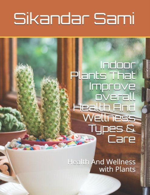 Indoor Plants That Improve overall Health And Wellness Types & Care: Health And Wellness with Plants - Muntaha Sami - Livros - Independently Published - 9798679975767 - 27 de agosto de 2020