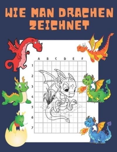 Wie Man Drachen Zeichnet: Buch fur Kinder Zeichnen lernen Kopieren Geschenkidee fur Kinder 4-12 Schritt fur Schritt - John Williams - Bøker - Independently Published - 9798700572767 - 26. januar 2021