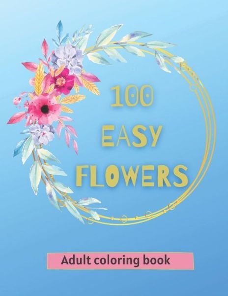 100 Easy Flowers Adult Coloring Book - So Creator's - Książki - Independently Published - 9798740015767 - 18 kwietnia 2021