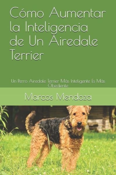 Cover for Marcos Mendoza · Como Aumentar la Inteligencia de Un Airedale Terrier: Un Perro Airedale Terrier Mas Inteligente Es Mas Obediente (Taschenbuch) (2021)