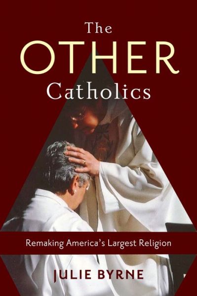 Cover for Byrne, Julie (Msgr. Thomas J. Hartman Chair for Catholic Studies) · The Other Catholics: Remaking America's Largest Religion (Hardcover Book) (2016)