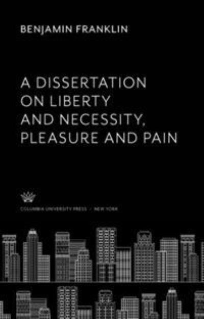 Dissertation on Liberty and Necessity, Pleasure and Pain - Benjamin Franklin - Andet - Columbia University Press - 9780231900768 - 8. december 2021