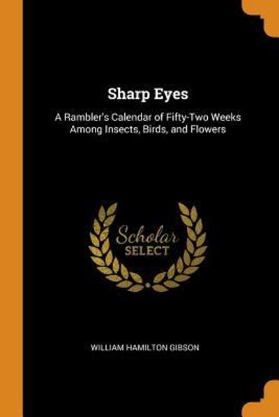 Sharp Eyes A Rambler's Calendar of Fifty-Two Weeks Among Insects, Birds, and Flowers - William Hamilton Gibson - Kirjat - Franklin Classics Trade Press - 9780344154768 - keskiviikko 24. lokakuuta 2018