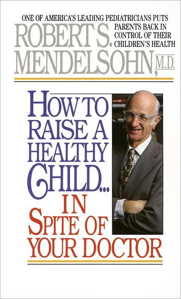 Cover for Robert S. Mendelsohn · How to Raise a Healthy Child in Spite of Your Doctor: One of America's Leading Pediatricians Puts Parents Back in Control of Their Children's Health (Paperback Book) (1987)