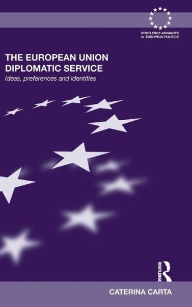 Cover for Carta, Caterina (London School of Economics, UK) · The European Union Diplomatic Service: Ideas, Preferences and Identities - Routledge Advances in European Politics (Hardcover Book) (2011)