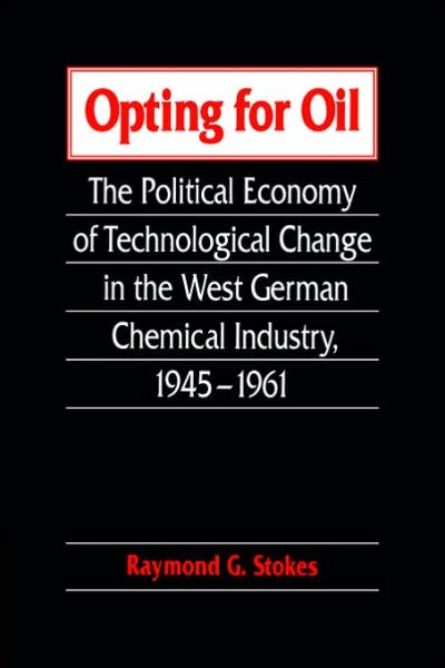 Cover for Stokes, Raymond G. (University of Glasgow) · Opting for Oil: The Political Economy of Technological Change in the West German Industry, 1945–1961 (Paperback Book) (2006)