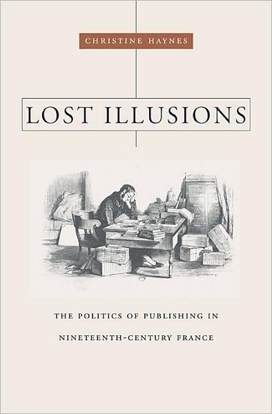 Cover for Christine Haynes · Lost Illusions: The Politics of Publishing in Nineteenth-Century France - Harvard Historical Studies (Innbunden bok) (2010)