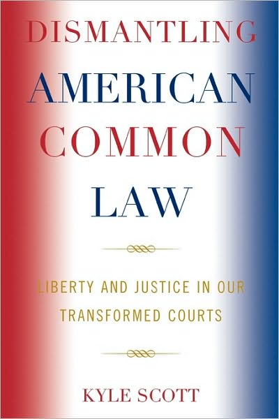 Cover for Kyle Scott · Dismantling American Common Law: Liberty and Justice in Our Transformed Courts (Hardcover Book) (2007)