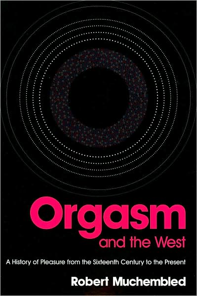 Cover for Muchembled, Robert (University of Paris) · Orgasm and the West: A History of Pleasure from the 16th Century to the Present (Paperback Book) (2008)