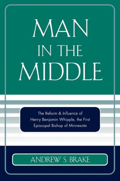 Cover for Andrew S. Brake · Man in the Middle: The Reform &amp; Influence of Henry Benjamin Whipple, the first Episcopal Bishop of Minnesota (Paperback Book) (2005)