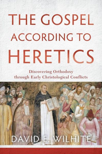 Cover for David E. Wilhite · The Gospel according to Heretics – Discovering Orthodoxy through Early Christological Conflicts (Paperback Book) (2015)