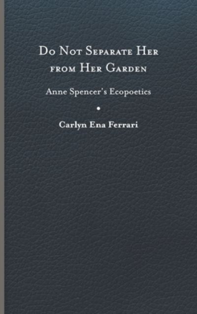 Cover for Carlyn Ena Ferrari · Do Not Separate Her from Her Garden: Anne Spencer’s Ecopoetics (Hardcover Book) (2022)