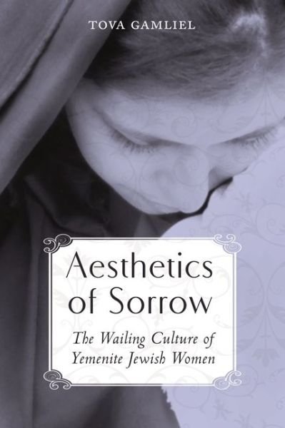 Cover for Tova Gamliel · Aesthetics of Sorrow: The Wailing Culture of Yemenite Jewish Women - Raphael Patai Series in Jewish Folklore and Anthropology (Hardcover bog) (2014)