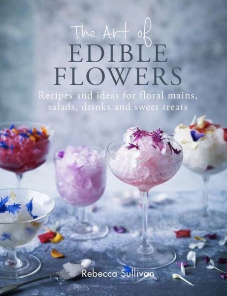 Cover for Rebecca Sullivan · The Art of Natural Edible Flowers: Recipes and ideas for floral mains, salad, drinks and sweet treats - Natural Home Mini Series (Hardcover Book) (2018)