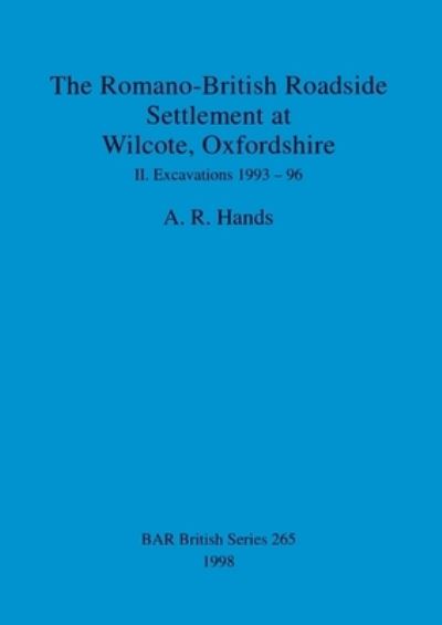 Cover for A R Hands · The Romano-British Roadside Settlement at Wilcote, Oxfordshire : Excavations 1993-96 (Book) (1998)