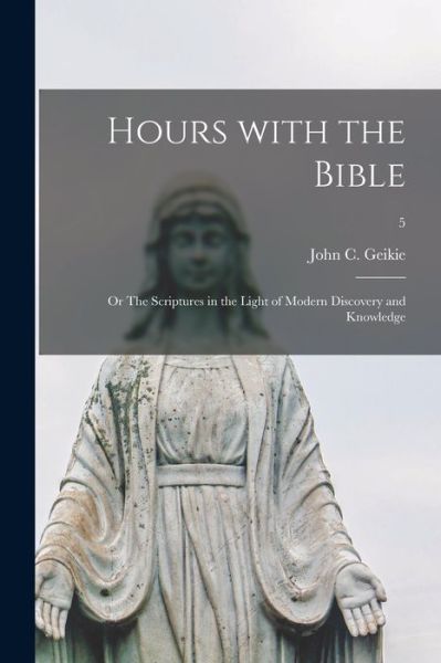 Cover for John C (John Cunningham) 18 Geikie · Hours With the Bible; or The Scriptures in the Light of Modern Discovery and Knowledge; 5 (Paperback Book) (2021)
