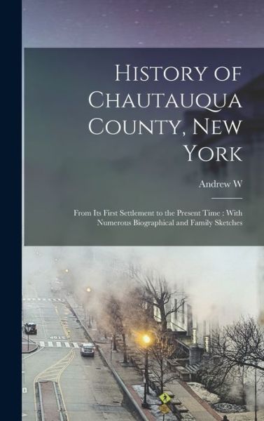 Cover for Andrew W. 1802-1877 Young · History of Chautauqua County, New York : From Its First Settlement to the Present Time (Book) (2022)