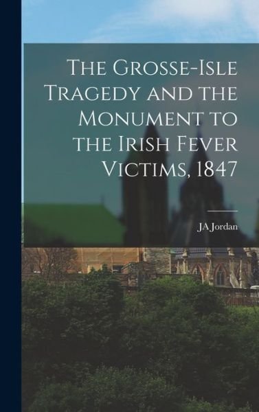 Cover for Ja Jordan · Grosse-Isle Tragedy and the Monument to the Irish Fever Victims 1847 (Bok) (2022)