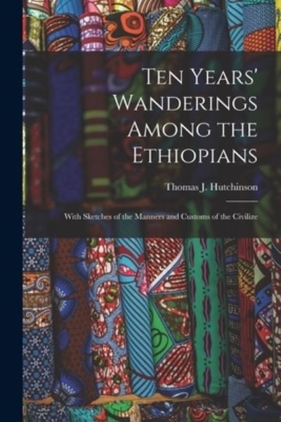 Cover for Hutchinson Thomas J (Thomas Joseph) · Ten Years' Wanderings among the Ethiopians; with Sketches of the Manners and Customs of the Civilize (Book) (2022)