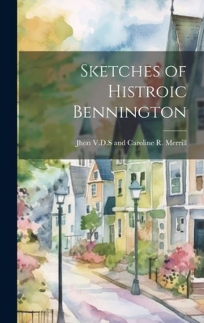 Cover for Jhon V D S and Caroline R Merrill · Sketches of Histroic Bennington (Book) (2023)