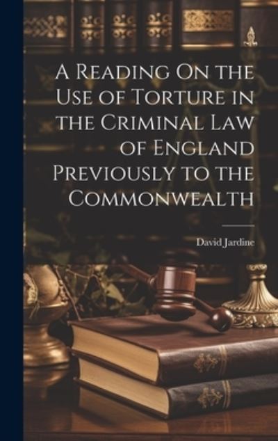 Cover for David Jardine · Reading on the Use of Torture in the Criminal Law of England Previously to the Commonwealth (Book) (2023)