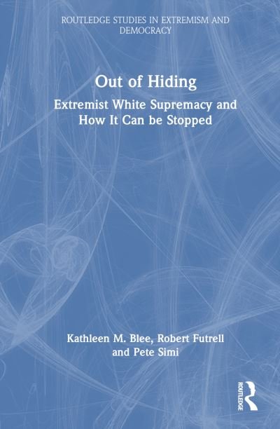 Cover for Blee, Kathleen M. (University of Pittsburgh, USA) · Out of Hiding: Extremist White Supremacy and How It Can be Stopped - Routledge Studies in Extremism and Democracy (Hardcover Book) (2023)