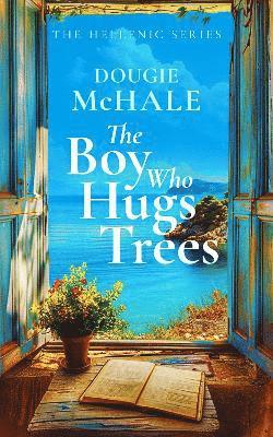 The Boy Who Hugs Trees: A Tale of Love, Loss, and Second Chances in the Sunlit Groves of Corfu - The Hellenic Collection - Dougie McHale - Books - Vinci Books - 9781036700768 - January 16, 2025